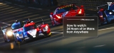 Where And How To Watch  24 Hours of Le Mans  2023 Live Stream