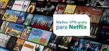 Melhor VPN Gratis para Netflix em 2023