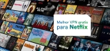 Melhor VPN Gratis para Netflix em 2024
