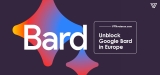 How To Access Google Bard in Europe or Anywhere You Are