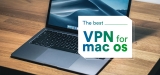 Best VPN for Mac 2024: Our Top Picks to Protect Your Privacy