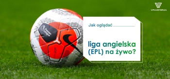 Jak oglądać liga angielska na żywo (EPL) z każdego miejsca na świecie?