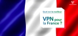 Quel est le meilleur VPN pour la France en 2024 ?