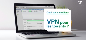Voici le meilleur VPN pour torrent en 2025 !