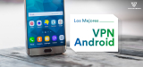 Los Mejores VPN Android para navegar seguros desde tu SmartPhone