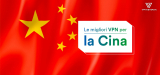 Lista delle migliori VPN del 2023 da utilizzare in Cina