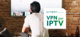 Lista delle migliori VPN IPTV del 2022