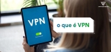 O que é uma VPN e para que serve VPN?