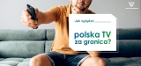Jak oglądać TV online polska za granica 2024?