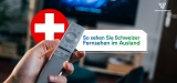 Schweizer Fernsehen im Ausland schauen 2022: Wir verraten, wie es geht!