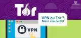 VPN ou Tor : Quelle est la solution la plus adéquate ?