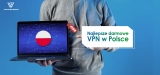 Najlepsze darmowe VPN w Polsce dla 2022