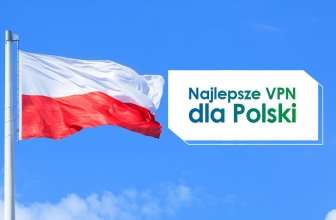 Najlepsze VPN dla Polski w 2024. Co, gdzie, za ile?